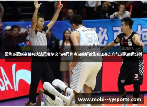 聚焦亚冠联赛裁判执法尺度争议与判罚焦点深度解读影响比赛走向与球队命运分析