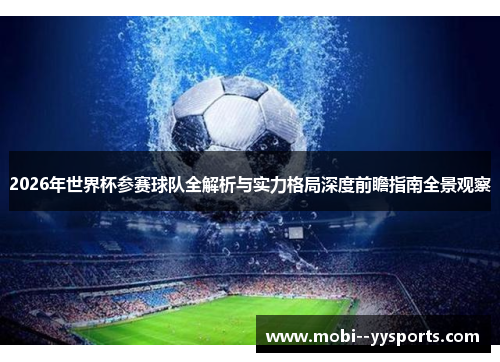 2026年世界杯参赛球队全解析与实力格局深度前瞻指南全景观察