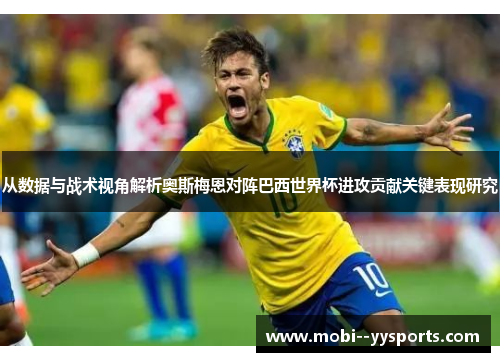 从数据与战术视角解析奥斯梅恩对阵巴西世界杯进攻贡献关键表现研究