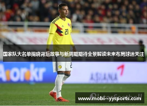 国家队大名单揭晓背后故事与新周期期待全景解读未来布局球迷关注