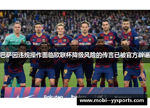 巴萨因违规操作面临欧联杯降级风险的传言已被官方辟谣