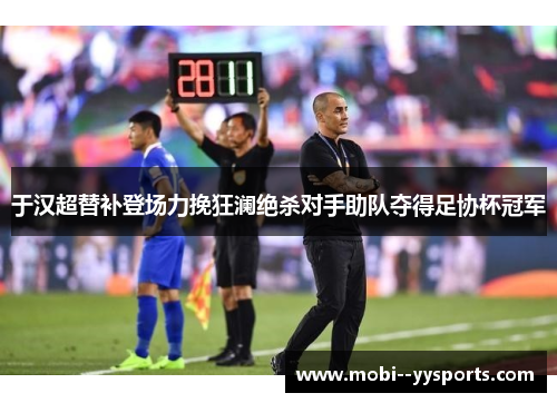 于汉超替补登场力挽狂澜绝杀对手助队夺得足协杯冠军