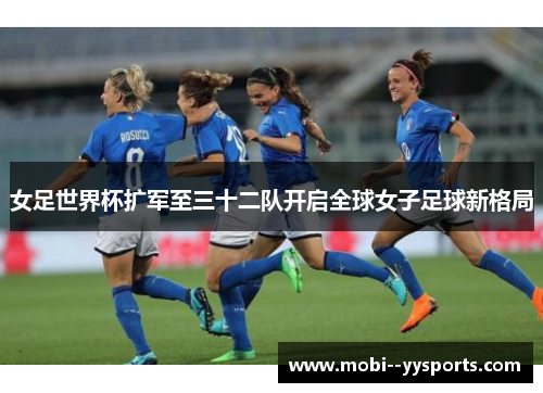 女足世界杯扩军至三十二队开启全球女子足球新格局 女足世界杯扩军至三十二队开启全球女子足球新格局