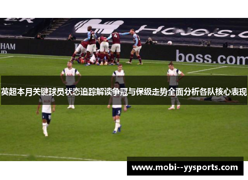 英超本月关键球员状态追踪解读争冠与保级走势全面分析各队核心表现