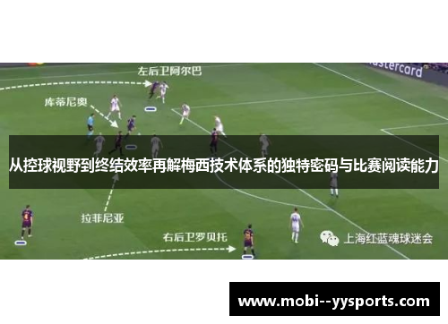 从控球视野到终结效率再解梅西技术体系的独特密码与比赛阅读能力