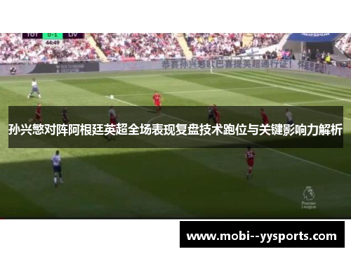 孙兴慜对阵阿根廷英超全场表现复盘技术跑位与关键影响力解析
