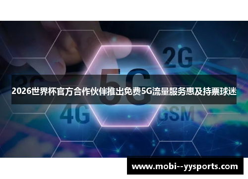 2026世界杯官方合作伙伴推出免费5G流量服务惠及持票球迷 2026世界杯官方合作伙伴推出免费5G流量服务惠及持票球迷