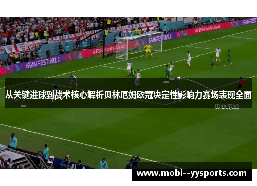 从关键进球到战术核心解析贝林厄姆欧冠决定性影响力赛场表现全面