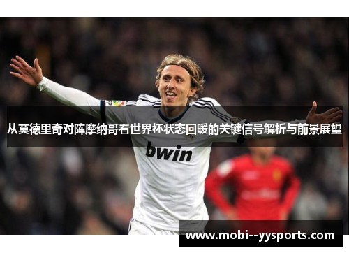 从莫德里奇对阵摩纳哥看世界杯状态回暖的关键信号解析与前景展望