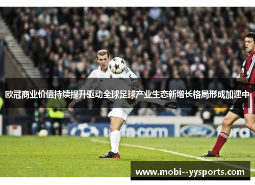 欧冠商业价值持续提升驱动全球足球产业生态新增长格局形成加速中