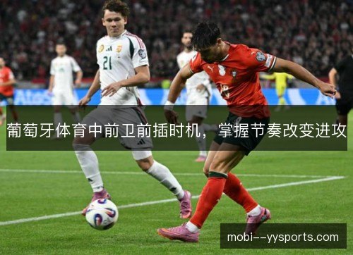 葡萄牙体育中前卫前插时机,掌握节奏改变进攻 葡萄牙体育中前卫前插时机,掌握节奏改变进攻