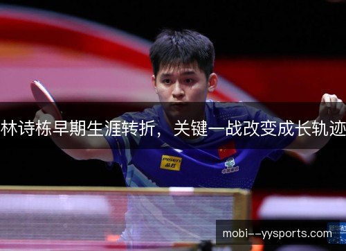 林诗栋早期生涯转折,关键一战改变成长轨迹 林诗栋早期生涯转折,关键一战改变成长轨迹